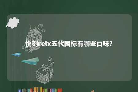 悦刻relx五代国标有哪些口味
？ 
